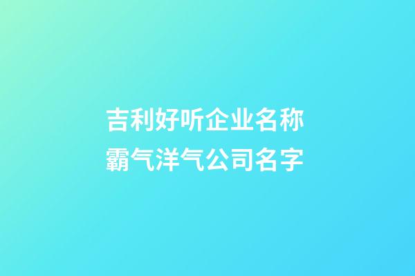 吉利好听企业名称 霸气洋气公司名字-第1张-公司起名-玄机派